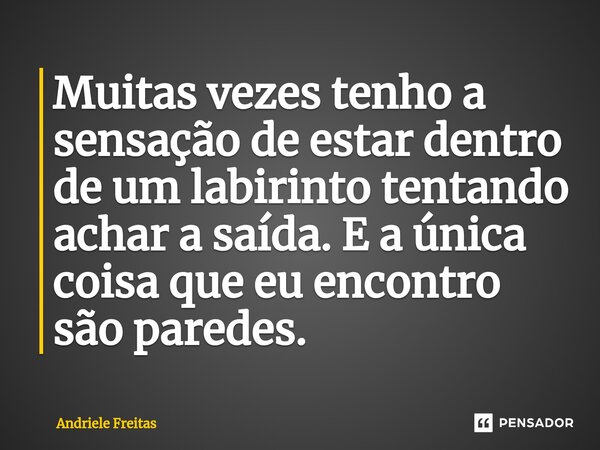 ⁠Muitas vezes tenho a sensação de estar dentro de um labirinto tentando achar a saída. E a única coisa que eu encontro são paredes.... Frase de Andriele Freitas.