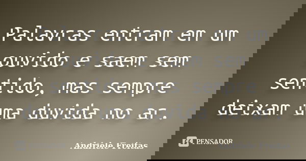Palavras entram em um ouvido e saem sem sentido, mas sempre deixam uma duvida no ar.... Frase de Andriele Freitas.