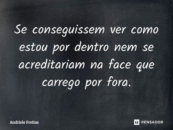 Se conseguissem ver como estou por dentro nem se acreditariam na face que carrego por fora.⁠... Frase de Andriele Freitas.