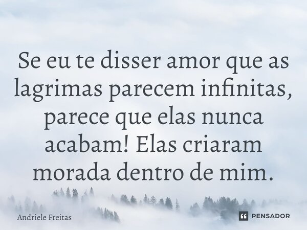 ⁠Se eu te disser amor que as lagrimas parecem infinitas, parece que elas nunca acabam! Elas criaram morada dentro de mim.... Frase de Andriele Freitas.
