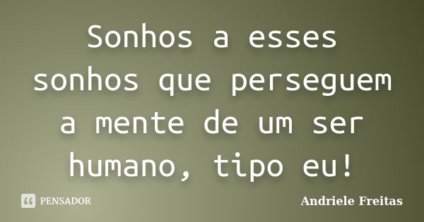 Sonhos a esses sonhos que perseguem a mente de um ser humano, tipo eu!... Frase de Andriele Freitas.