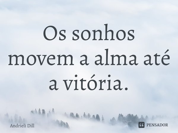 ⁠Os sonhos movem a alma até a vitória.... Frase de Andrieli Dill.