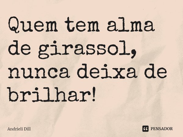 ⁠Quem tem alma de girassol, nunca deixa de brilhar!... Frase de Andrieli Dill.