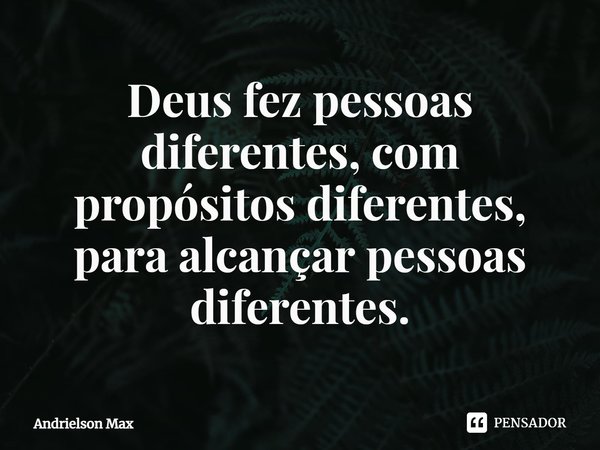 ⁠Deus fez pessoas diferentes, com propósitos diferentes, para alcançar pessoas diferentes.... Frase de Andrielson Max.