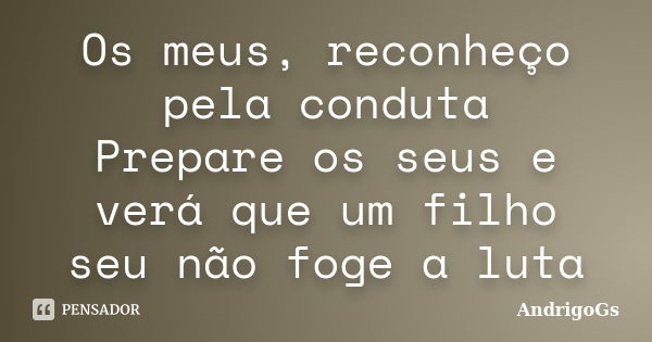 Os meus, reconheço pela conduta Prepare os seus e verá que um filho seu não foge a luta... Frase de AndrigoGs.