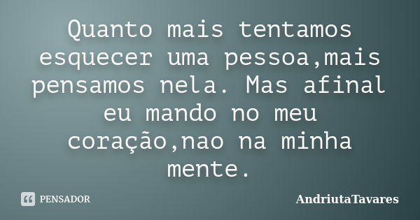 Quanto mais tentamos esquecer uma pessoa,mais pensamos nela. Mas afinal eu mando no meu coração,nao na minha mente.... Frase de AndriutaTavares.