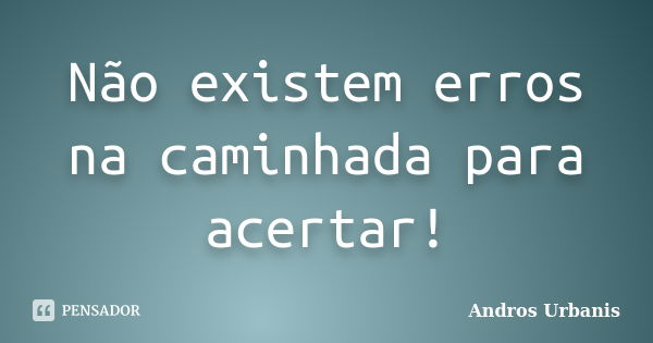 Não existem erros na caminhada para acertar!... Frase de Andros Urbanis.