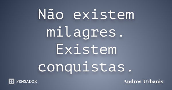 Não existem milagres. Existem conquistas.... Frase de Andros Urbanis.