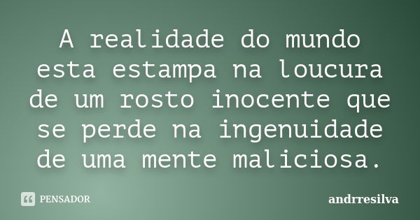 A realidade do mundo esta estampa na loucura de um rosto inocente que se perde na ingenuidade de uma mente maliciosa.... Frase de andrresilva.