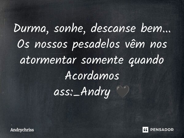 Durma, sonhe, descanse bem⁠... Os nossos pesadelos vêm nos atormentar somente quando Acordamos ass:_Andry 🖤... Frase de Andrychriss.