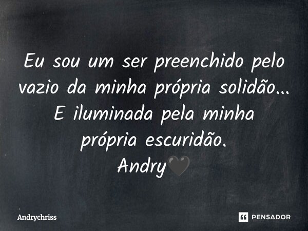 ⁠Eu sou um ser preenchido pelo vazio da minha própria solidão... E iluminada pela minha própria escuridão. Andry🖤... Frase de Andrychriss.