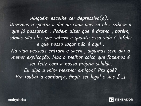 ⁠ninguém escolhe ser depressivo(a)... Devemos respeitar a dor de cada pois só eles sabem o que já passaram . Podem dizer que é drama , porém, sábios são eles qu... Frase de Andrychriss.