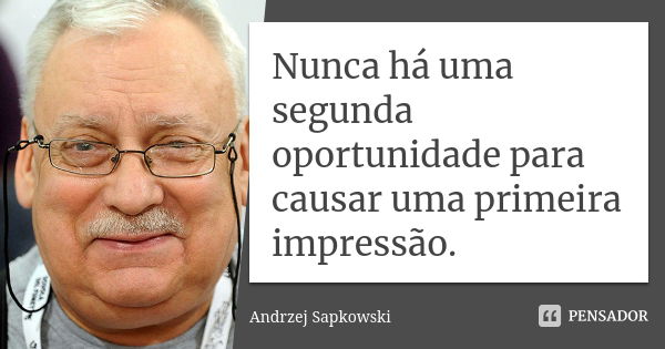 Nunca há uma segunda oportunidade para causar uma primeira impressão.... Frase de Andrzej Sapkowski.