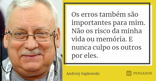 Os erros também são importantes para mim. Não os risco da minha vida ou memória. E nunca culpo os outros por eles.... Frase de Andrzej Sapkowski.