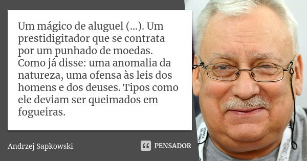 Um mágico de aluguel (…). Um prestidigitador que se contrata por um punhado de moedas. Como já disse: uma anomalia da natureza, uma ofensa às leis dos homens e ... Frase de Andrzej Sapkowski.