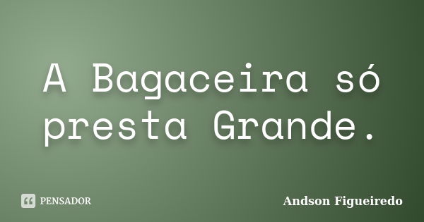 A Bagaceira só presta Grande.... Frase de Andson Figueiredo.