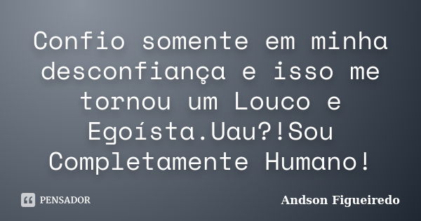 Confio somente em minha desconfiança e isso me tornou um Louco e Egoísta.Uau?!Sou Completamente Humano!... Frase de Andson Figueiredo.