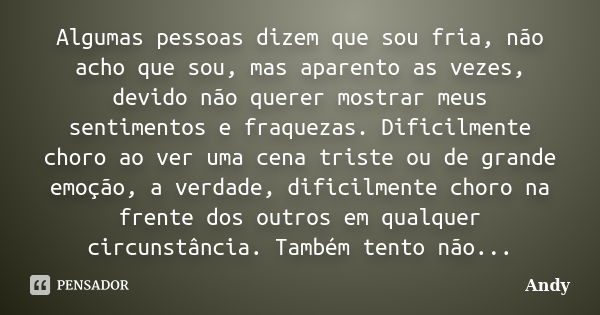 Algumas pessoas dizem que sou fria, não acho que sou, mas aparento as vezes, devido não querer mostrar meus sentimentos e fraquezas. Dificilmente choro ao ver u... Frase de Andy.