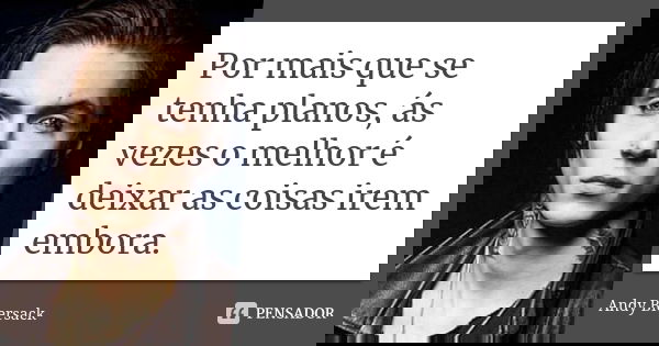 Por mais que se tenha planos, ás vezes o melhor é deixar as coisas irem embora.... Frase de Andy Biersack.