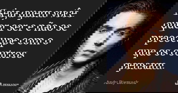 Seja quem você quer ser e não se preocupe com o que os outros pensam.... Frase de Andy Biersack.