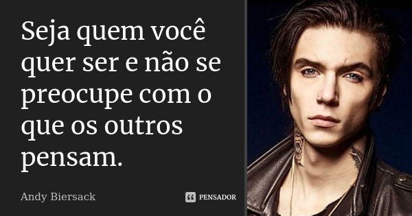 Seja quem você quer ser e não se preocupe com o que os outros pensam.... Frase de Andy Biersack.