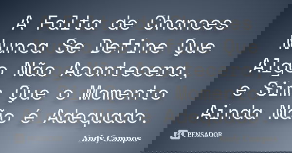 A Falta de Chances Nunca Se Define Que Algo Não Acontecera, e Sim Que o Momento Ainda Não é Adequado.... Frase de Andy Campos.