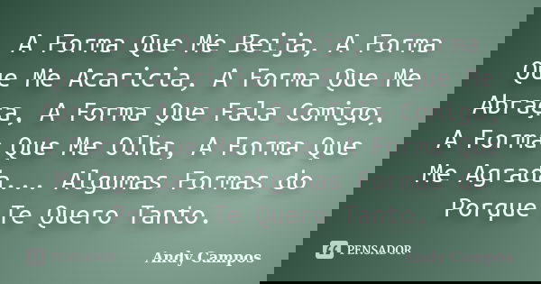 A Forma Que Me Beija, A Forma Que Me Acaricia, A Forma Que Me Abraça, A Forma Que Fala Comigo, A Forma Que Me Olha, A Forma Que Me Agrada... Algumas Formas do P... Frase de Andy Campos.