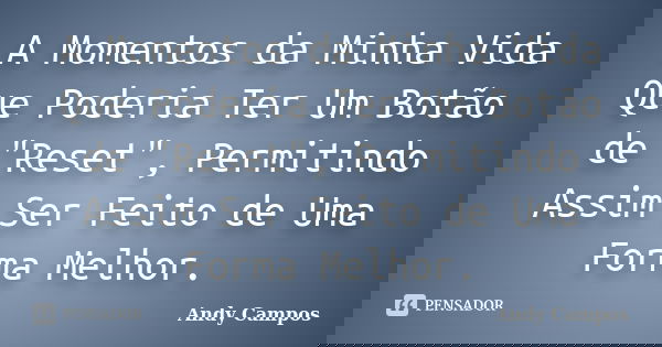 A Momentos da Minha Vida Que Poderia Ter Um Botão de "Reset", Permitindo Assim Ser Feito de Uma Forma Melhor.... Frase de Andy Campos.