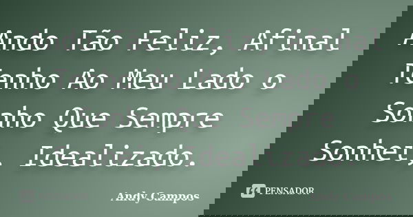 Ando Tão Feliz, Afinal Tenho Ao Meu Lado o Sonho Que Sempre Sonhei, Idealizado.... Frase de Andy Campos.