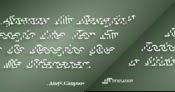 Apenas Um Desejo? Desejo Lhe Ter Em Todos Os Desejos Que a Vida Me Oferecer.... Frase de Andy Campos.