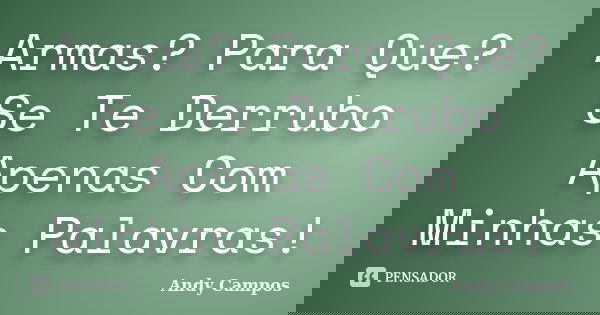 Armas? Para Que? Se Te Derrubo Apenas Com Minhas Palavras!... Frase de Andy Campos.