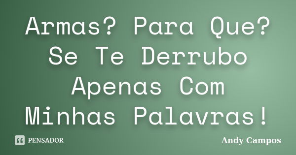 Armas? Para Que? Se Te Derrubo Apenas Com Minhas Palavras!... Frase de Andy Campos.