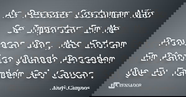 As Pessoas Costumam Não Se Importar Em Me Provocar Dor, Mas Entram Em Pânico Quando Percebem Que Eu Também Sei Causar.... Frase de Andy Campos.