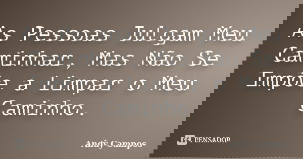 As Pessoas Julgam Meu Caminhar, Mas Não Se Impõe a Limpar o Meu Caminho.... Frase de Andy Campos.