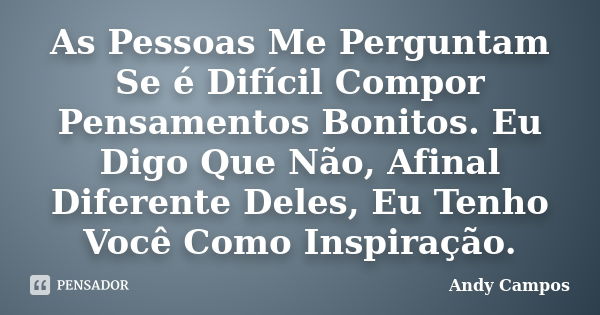 As Pessoas Me Perguntam Se é Difícil Compor Pensamentos Bonitos. Eu Digo Que Não, Afinal Diferente Deles, Eu Tenho Você Como Inspiração.... Frase de Andy Campos.