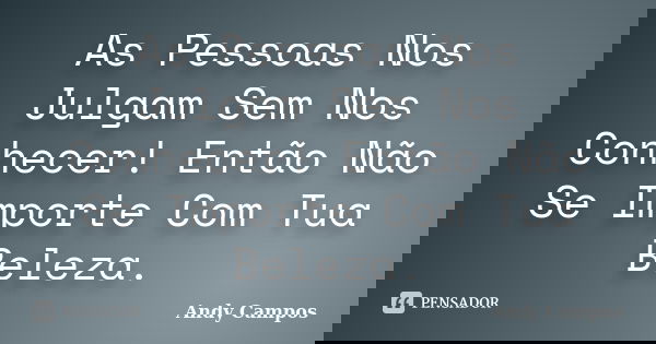 As Pessoas Nos Julgam Sem Nos Conhecer! Então Não Se Importe Com Tua Beleza.... Frase de Andy Campos.