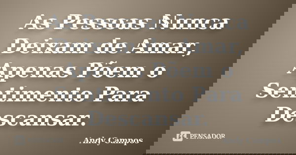 As Pessoas Nunca Deixam de Amar, Apenas Põem o Sentimento Para Descansar.... Frase de Andy Campos.