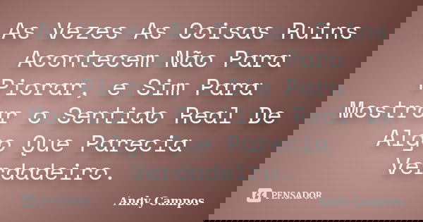 As Vezes As Coisas Ruins Acontecem Não Para Piorar, e Sim Para Mostrar o Sentido Real De Algo Que Parecia Verdadeiro.... Frase de Andy Campos.
