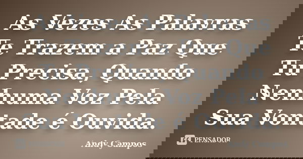 As Vezes As Palavras Te Trazem a Paz Que Tu Precisa, Quando Nenhuma Voz Pela Sua Vontade é Ouvida.... Frase de Andy Campos.