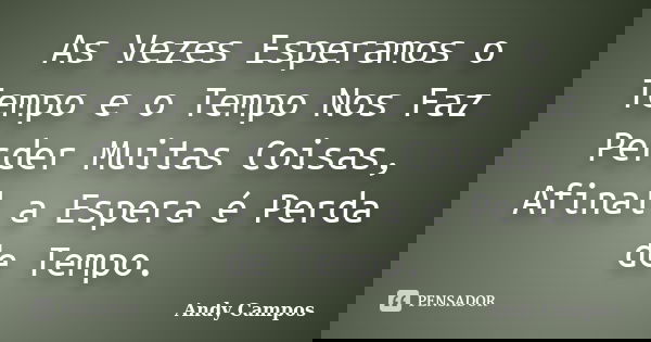 As Vezes Esperamos o Tempo e o Tempo Nos Faz Perder Muitas Coisas, Afinal a Espera é Perda de Tempo.... Frase de Andy Campos.
