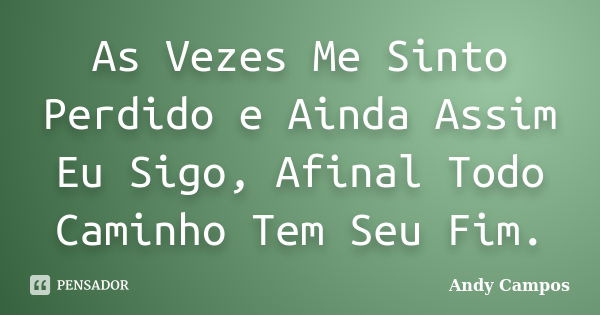 As Vezes Me Sinto Perdido e Ainda Assim Eu Sigo, Afinal Todo Caminho Tem Seu Fim.... Frase de Andy Campos.