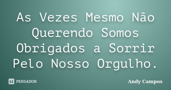 As Vezes Mesmo Não Querendo Somos Obrigados a Sorrir Pelo Nosso Orgulho.... Frase de Andy Campos.