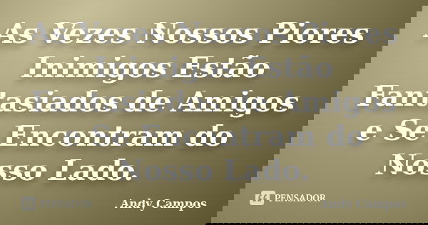 As Vezes Nossos Piores Inimigos Estão Fantasiados de Amigos e Se Encontram do Nosso Lado.... Frase de Andy Campos.
