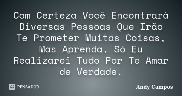 Com Certeza Você Encontrará Diversas Pessoas Que Irão Te Prometer Muitas Coisas, Mas Aprenda, Só Eu Realizarei Tudo Por Te Amar de Verdade.... Frase de Andy Campos.