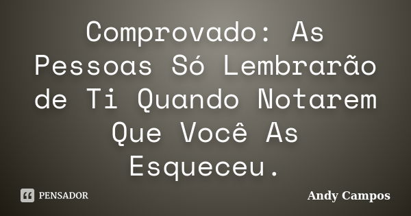 Comprovado: As Pessoas Só Lembrarão de Ti Quando Notarem Que Você As Esqueceu.... Frase de Andy Campos.