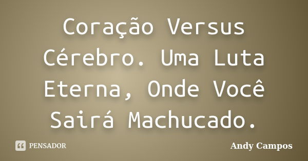 Coração Versus Cérebro. Uma Luta Eterna, Onde Você Sairá Machucado.... Frase de Andy Campos.