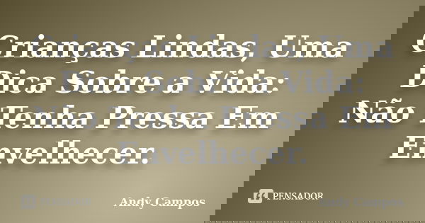 Crianças Lindas, Uma Dica Sobre a Vida: Não Tenha Pressa Em Envelhecer.... Frase de Andy Campos.