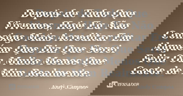 Depois de Tudo Que Vivemos, Hoje Eu Não Consigo Mais Acreditar Em Alguém Que Diz Que Serei Feliz Ou Muito Menos Que Goste de Mim Realmente.... Frase de Andy Campos.