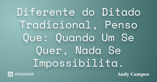 Diferente do Ditado Tradicional, Penso Que: Quando Um Se Quer, Nada Se Impossibilita.... Frase de Andy Campos.