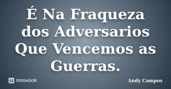 É Na Fraqueza dos Adversarios Que Vencemos as Guerras.... Frase de Andy Campos.